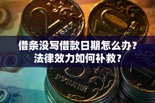 济南借条没写借款日期怎么办?法律效力如何补救? 济南借条没写借款日期怎么办?法律效力如何补救?