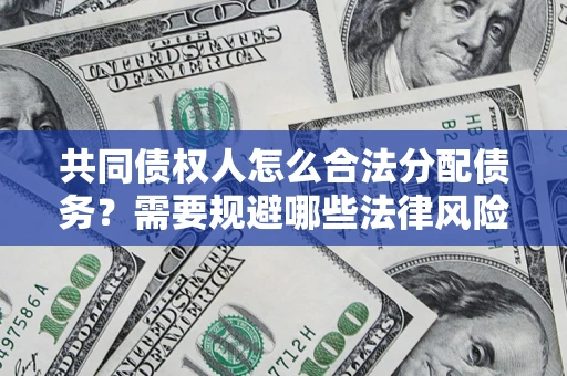济南共同债权人怎么合法分配债务？需要规避哪些法律风险？