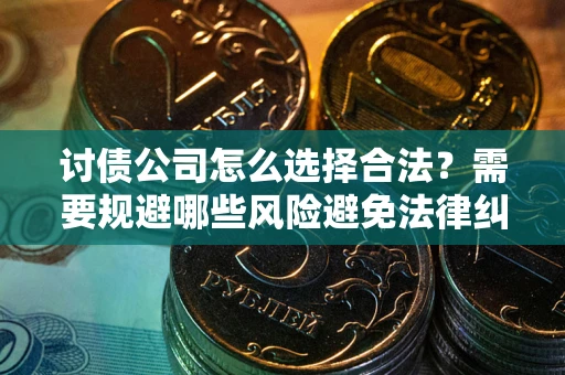济南讨债公司怎么选择合法?需要规避哪些风险避免法律纠纷? 济南讨债公司怎么选择合法?需要规避哪些风险避免法律纠纷?