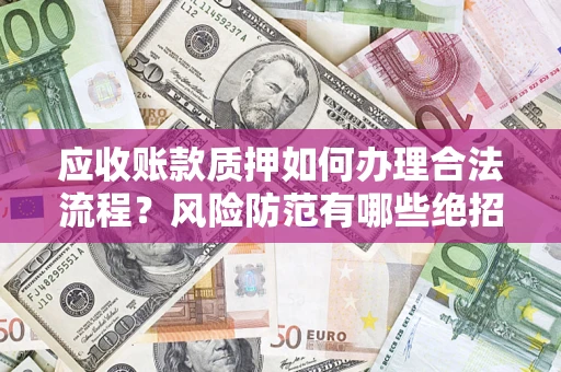 济南应收账款质押如何办理合法流程？风险防范有哪些绝招？