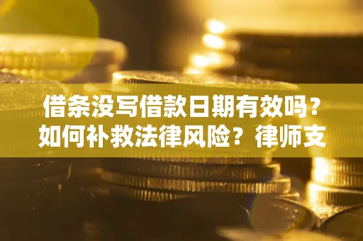济南借条没写借款日期有效吗？如何补救法律风险？律师支招