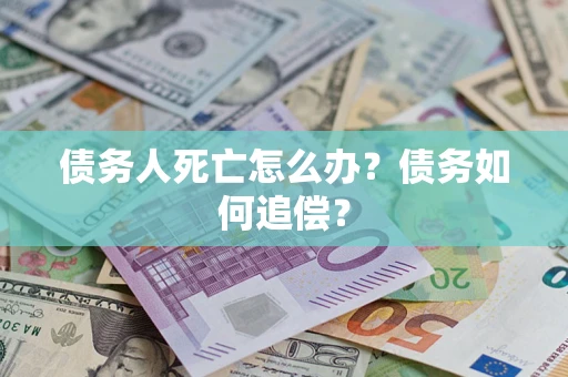 济南债务人死亡怎么办？债务如何追偿？