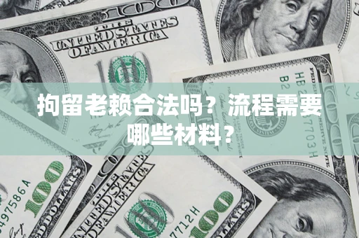 济南拘留老赖合法吗？流程需要哪些材料？