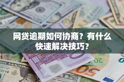 济南网贷逾期如何协商？有什么快速解决技巧？