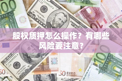 济南股权质押怎么操作？有哪些风险要注意？
