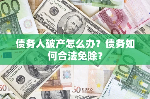 济南债务人破产怎么办？债务如何合法免除？