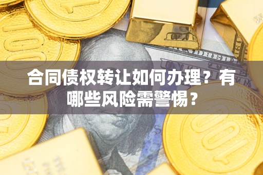 济南合同债权转让如何办理？有哪些风险需警惕？