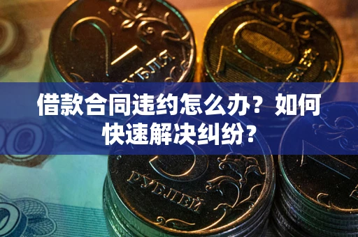 济南借款合同违约怎么办？如何快速解决纠纷？