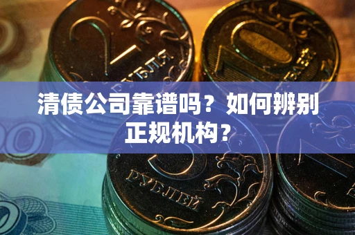 济南清债公司靠谱吗？如何辨别正规机构？