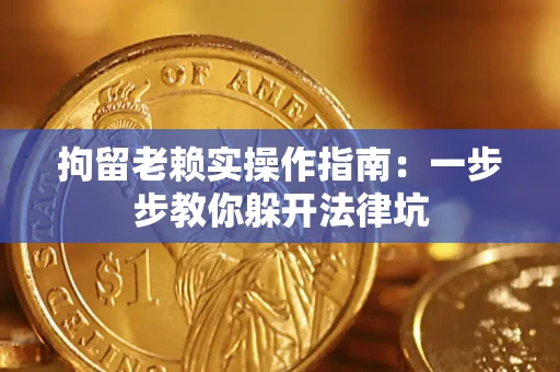 济南拘留老赖实操作指南：一步步教你躲开法律坑