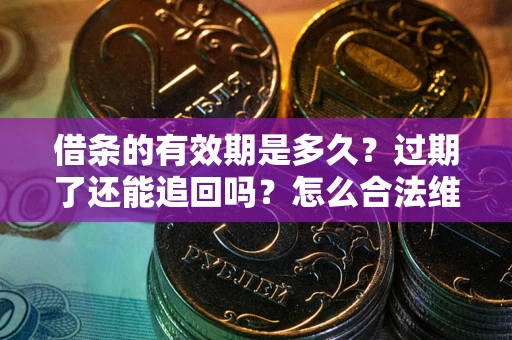 济南借条的有效期是多久？过期了还能追回吗？怎么合法维权？