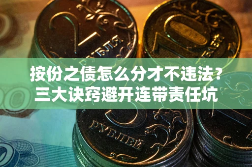济南按份之债怎么分才不违法？三大诀窍避开连带责任坑