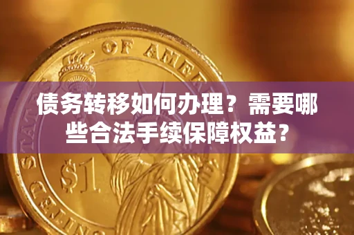 济南债务转移如何办理？需要哪些合法手续保障权益？