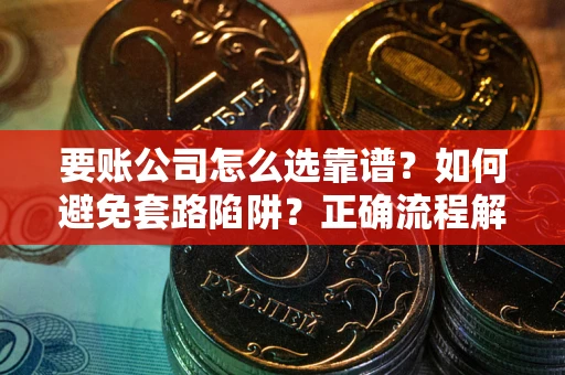 济南要账公司怎么选靠谱？如何避免套路陷阱？正确流程解析
