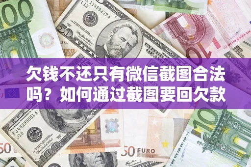 济南欠钱不还只有微信截图合法吗？如何通过截图要回欠款？