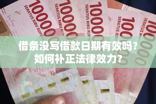 济南借条没写借款日期有效吗？如何补正法律效力？