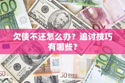 济南欠债不还怎么办？追讨技巧有哪些？