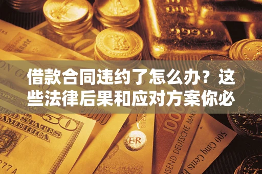 济南借款合同违约了怎么办？这些法律后果和应对方案你必须知道