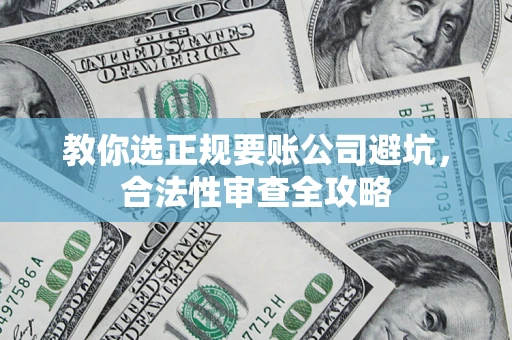 济南教你选正规要账公司避坑，合法性审查全攻略