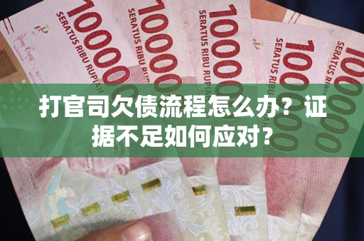 济南打官司欠债流程怎么办？证据不足如何应对？