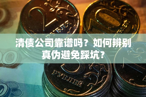 济南清债公司靠谱吗？如何辨别真伪避免踩坑？