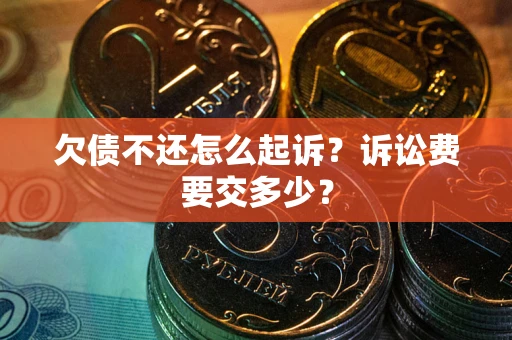 济南欠债不还怎么起诉？诉讼费要交多少？