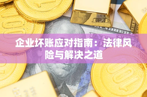 济南企业坏账应对指南：法律风险与解决之道