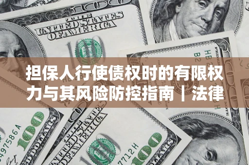 济南担保人行使债权时的有限权力与其风险防控指南｜法律实务解析