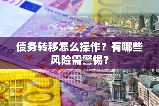 济南债务转移怎么操作？有哪些风险需警惕？