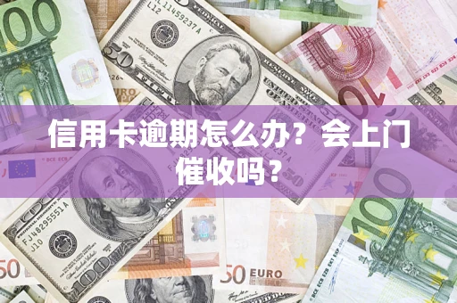 济南信用卡逾期怎么办？会上门催收吗？