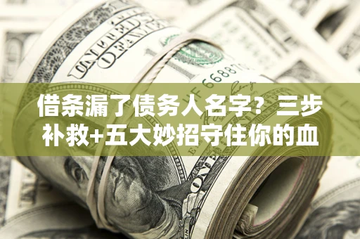 济南借条漏了债务人名字？三步补救+五大妙招守住你的血汗钱