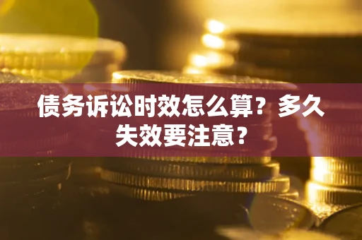 济南债务诉讼时效怎么算？多久失效要注意？