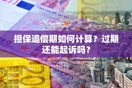 济南担保追偿期如何计算？过期还能起诉吗？