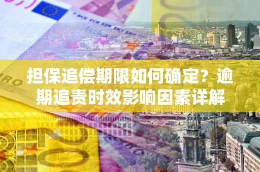济南担保追偿期限如何确定？逾期追责时效影响因素详解