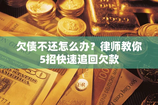 济南欠债不还怎么办？律师教你5招快速追回欠款