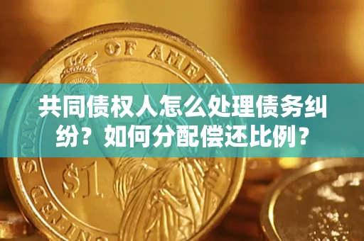 济南共同债权人怎么处理债务纠纷？如何分配偿还比例？