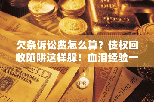 济南欠条诉讼费怎么算？债权回收陷阱这样躲！血泪经验一次讲透