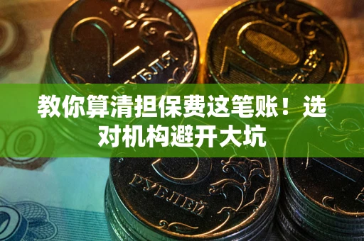 济南教你算清担保费这笔账！选对机构避开大坑