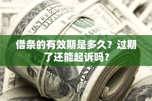 济南借条的有效期是多久？过期了还能起诉吗？