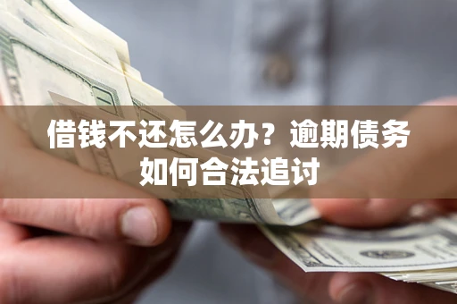 济南借钱不还怎么办？逾期债务如何合法追讨