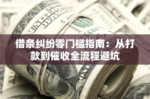 济南借条纠纷零门槛指南：从打款到催收全流程避坑
