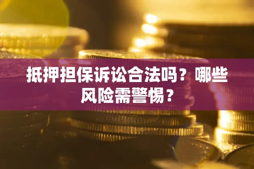 济南抵押担保诉讼合法吗？哪些风险需警惕？
