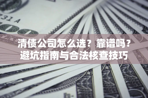 济南清债公司怎么选？靠谱吗？避坑指南与合法核查技巧