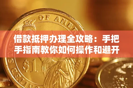 济南借款抵押办理全攻略：手把手指南教你如何操作和避开雷区