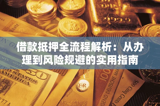 济南借款抵押全流程解析：从办理到风险规避的实用指南