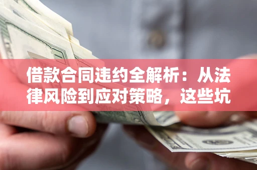 济南借款合同违约全解析：从法律风险到应对策略，这些坑别再踩！