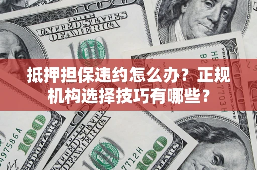 济南抵押担保违约怎么办？正规机构选择技巧有哪些？