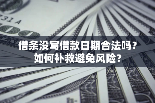 济南借条没写借款日期合法吗？如何补救避免风险？