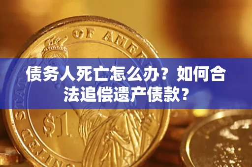 济南债务人死亡怎么办？如何合法追偿遗产债款？