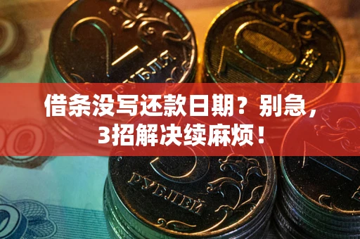 济南借条没写还款日期？别急，3招解决续麻烦！